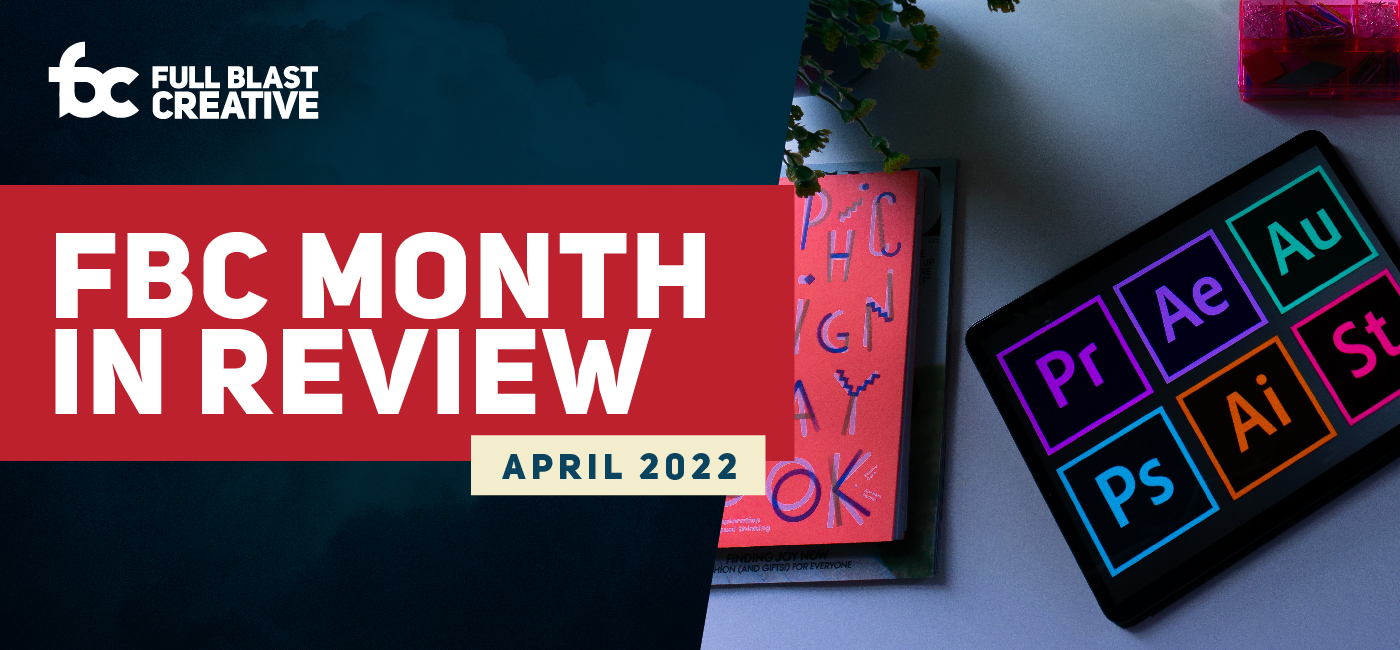 Featured image for “Full Blast Creative’s Month in Review – April 2022”